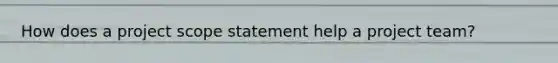 How does a project scope statement help a project team?