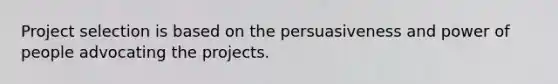 Project selection is based on the persuasiveness and power of people advocating the projects.