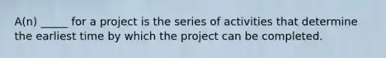 A(n) _____ for a project is the series of activities that determine the earliest time by which the project can be completed.