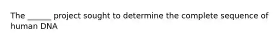 The ______ project sought to determine the complete sequence of human DNA