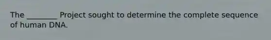 The ________ Project sought to determine the complete sequence of human DNA.
