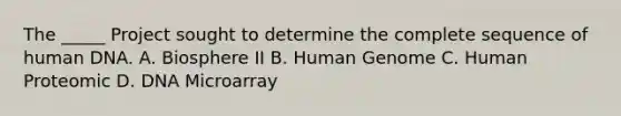 The _____ Project sought to determine the complete sequence of human DNA. A. Biosphere II B. Human Genome C. Human Proteomic D. DNA Microarray