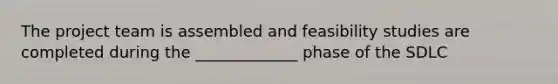 The project team is assembled and feasibility studies are completed during the _____________ phase of the SDLC