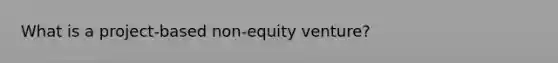 What is a project-based non-equity venture?