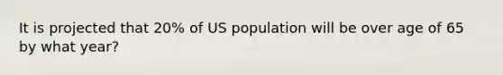 It is projected that 20% of US population will be over age of 65 by what year?