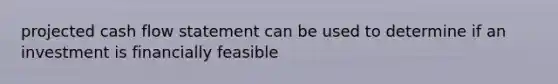 projected cash flow statement can be used to determine if an investment is financially feasible