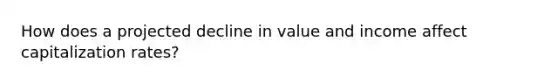 How does a projected decline in value and income affect capitalization rates?