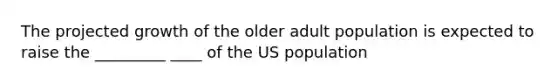 The projected growth of the older adult population is expected to raise the _________ ____ of the US population