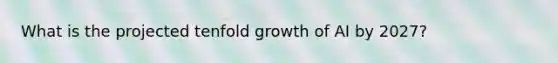 What is the projected tenfold growth of AI by 2027?