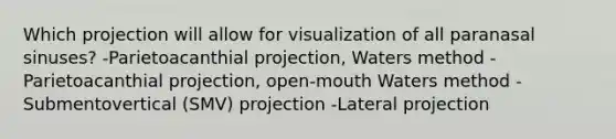 Which projection will allow for visualization of all paranasal sinuses? -Parietoacanthial projection, Waters method -Parietoacanthial projection, open-mouth Waters method -Submentovertical (SMV) projection -Lateral projection