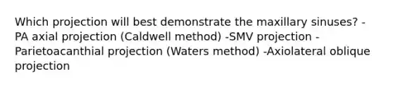 Which projection will best demonstrate the maxillary sinuses? -PA axial projection (Caldwell method) -SMV projection -Parietoacanthial projection (Waters method) -Axiolateral oblique projection