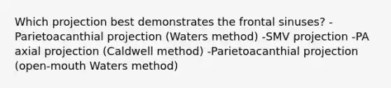 Which projection best demonstrates the frontal sinuses? -Parietoacanthial projection (Waters method) -SMV projection -PA axial projection (Caldwell method) -Parietoacanthial projection (open-mouth Waters method)