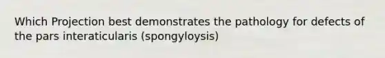 Which Projection best demonstrates the pathology for defects of the pars interaticularis (spongyloysis)