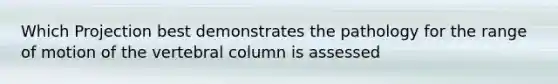 Which Projection best demonstrates the pathology for the range of motion of the vertebral column is assessed