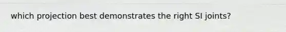 which projection best demonstrates the right SI joints?