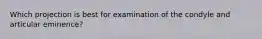 Which projection is best for examination of the condyle and articular eminence?