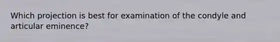 Which projection is best for examination of the condyle and articular eminence?