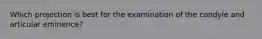 Which projection is best for the examination of the condyle and articular eminence?