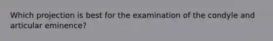 Which projection is best for the examination of the condyle and articular eminence?