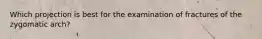 Which projection is best for the examination of fractures of the zygomatic arch?