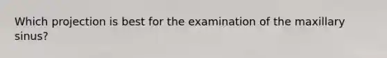 Which projection is best for the examination of the maxillary sinus?