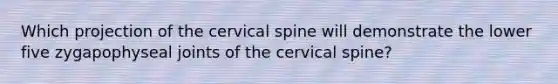 Which projection of the cervical spine will demonstrate the lower five zygapophyseal joints of the cervical spine?