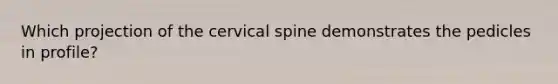 Which projection of the cervical spine demonstrates the pedicles in profile?