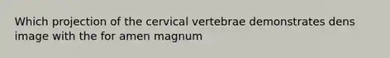 Which projection of the cervical vertebrae demonstrates dens image with the for amen magnum