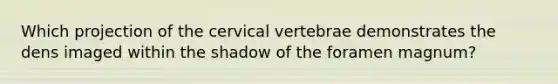 Which projection of the cervical vertebrae demonstrates the dens imaged within the shadow of the foramen magnum?