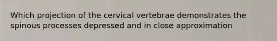 Which projection of the cervical vertebrae demonstrates the spinous processes depressed and in close approximation