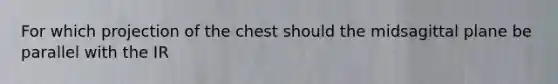 For which projection of the chest should the midsagittal plane be parallel with the IR