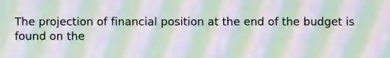 The projection of financial position at the end of the budget is found on the