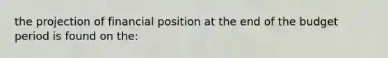 the projection of financial position at the end of the budget period is found on the: