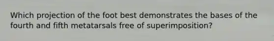 Which projection of the foot best demonstrates the bases of the fourth and fifth metatarsals free of superimposition?