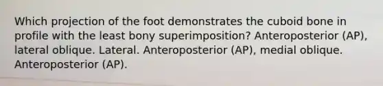 Which projection of the foot demonstrates the cuboid bone in profile with the least bony superimposition? Anteroposterior (AP), lateral oblique. Lateral. Anteroposterior (AP), medial oblique. Anteroposterior (AP).