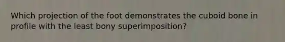 Which projection of the foot demonstrates the cuboid bone in profile with the least bony superimposition?