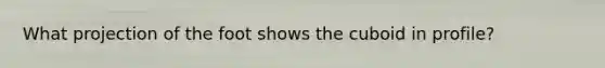 What projection of the foot shows the cuboid in profile?