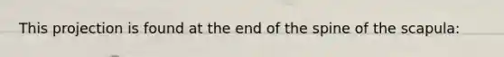 This projection is found at the end of the spine of the scapula: