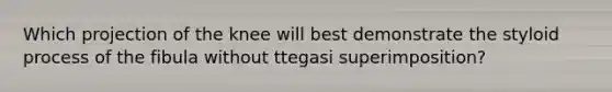 Which projection of the knee will best demonstrate the styloid process of the fibula without ttegasi superimposition?
