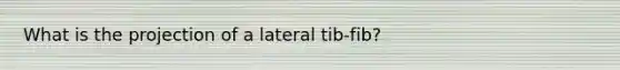 What is the projection of a lateral tib-fib?