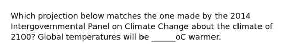 Which projection below matches the one made by the 2014 Intergovernmental Panel on Climate Change about the climate of 2100? Global temperatures will be ______οC warmer.