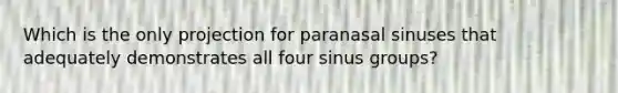 Which is the only projection for paranasal sinuses that adequately demonstrates all four sinus groups?