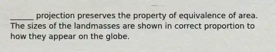 ______ projection preserves the property of equivalence of area. The sizes of the landmasses are shown in correct proportion to how they appear on the globe.