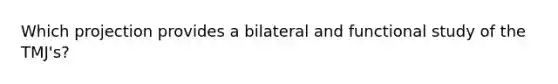 Which projection provides a bilateral and functional study of the TMJ's?