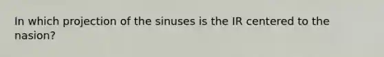 In which projection of the sinuses is the IR centered to the nasion?