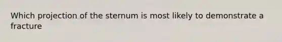 Which projection of the sternum is most likely to demonstrate a fracture