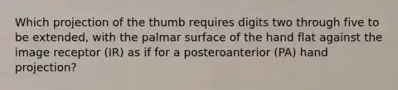 Which projection of the thumb requires digits two through five to be extended, with the palmar surface of the hand flat against the image receptor (IR) as if for a posteroanterior (PA) hand projection?