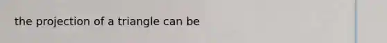 the projection of a triangle can be