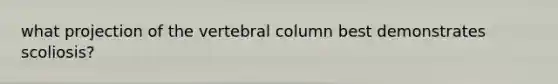 what projection of the vertebral column best demonstrates scoliosis?