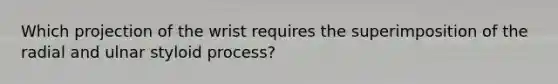 Which projection of the wrist requires the superimposition of the radial and ulnar styloid process?